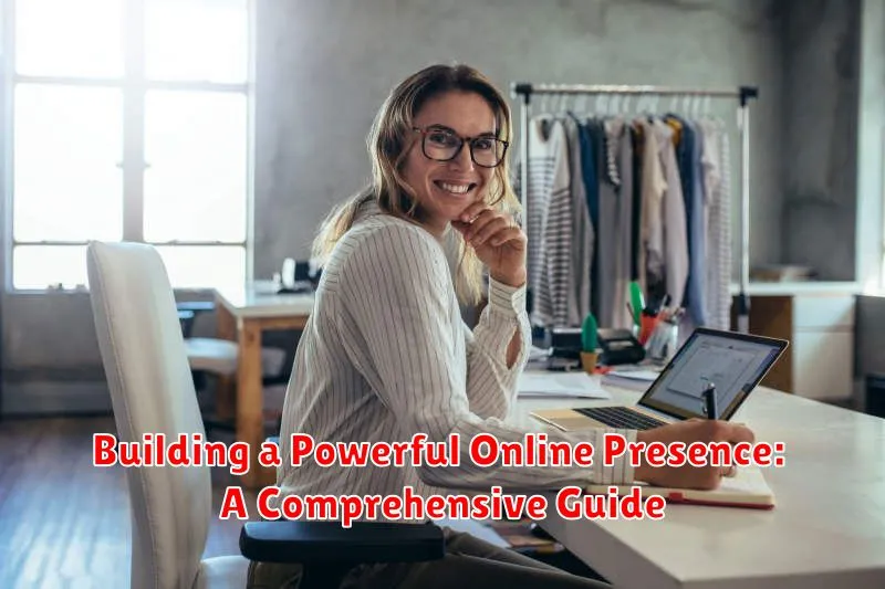 Building a Powerful Online Presence: A Comprehensive Guide