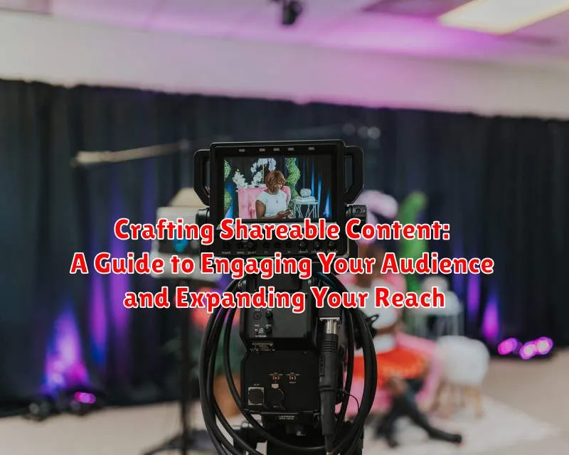 Crafting Shareable Content: A Guide to Engaging Your Audience and Expanding Your Reach