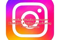 Creating Stunning Instagram Highlights: A Guide to Captivating Your Audience