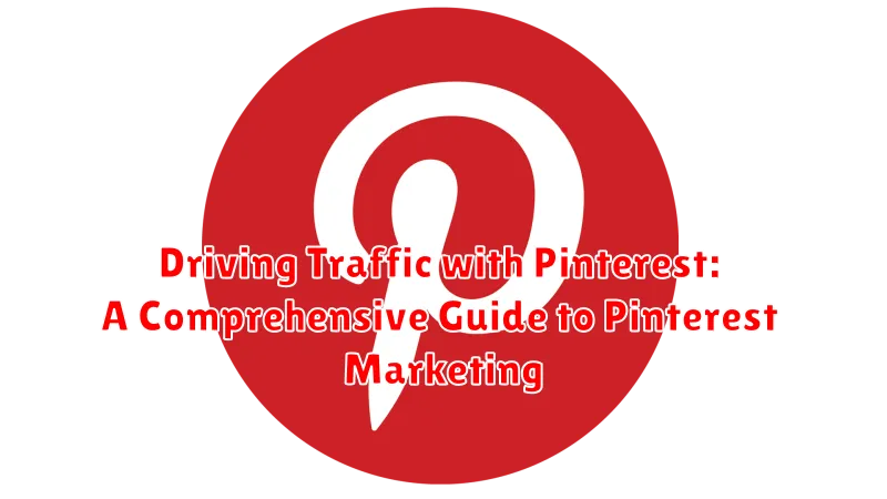 Driving Traffic with Pinterest: A Comprehensive Guide to Pinterest Marketing