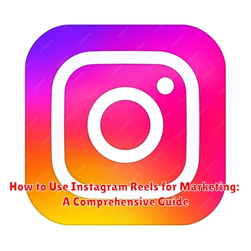 How to Use Instagram Reels for Marketing: A Comprehensive Guide