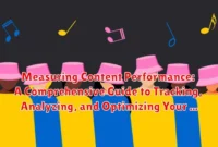Measuring Content Performance: A Comprehensive Guide to Tracking, Analyzing, and Optimizing Your Content Strategy