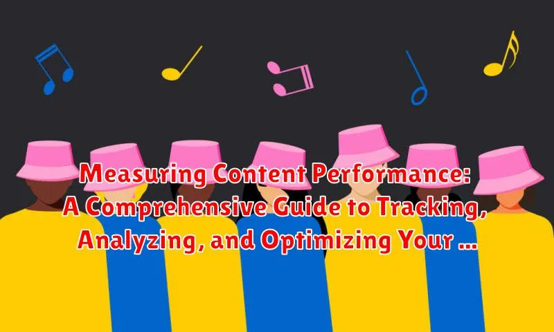 Measuring Content Performance: A Comprehensive Guide to Tracking, Analyzing, and Optimizing Your Content Strategy