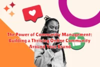 The Power of Community Management: Building a Thriving Online Community Around Your Brand