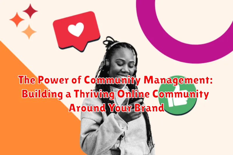 The Power of Community Management: Building a Thriving Online Community Around Your Brand