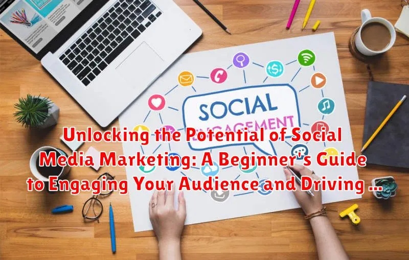Unlocking the Potential of Social Media Marketing: A Beginner's Guide to Engaging Your Audience and Driving Results